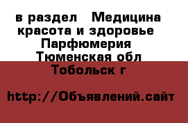  в раздел : Медицина, красота и здоровье » Парфюмерия . Тюменская обл.,Тобольск г.